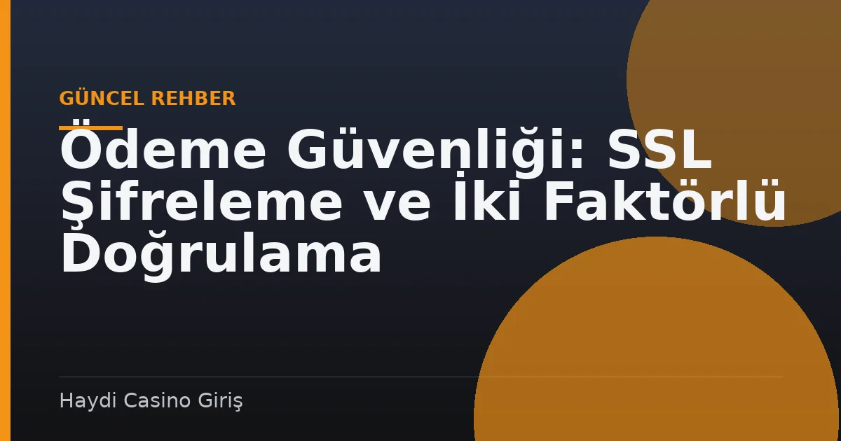 Ödeme Güvenliği: SSL Şifreleme ve İki Faktörlü Doğrulama